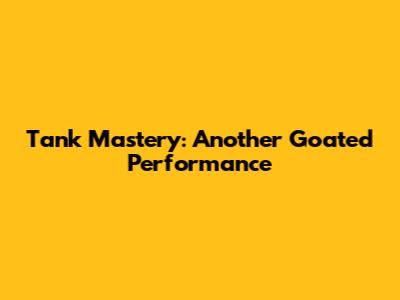 Tank Mastery: Another Goated Performance