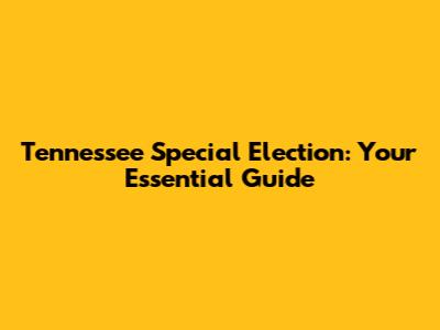 Tennessee Special Election: Your Essential Guide