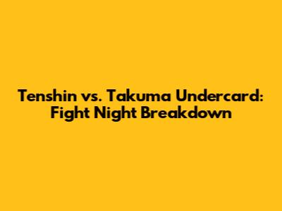 Tenshin vs. Takuma Undercard: Fight Night Breakdown