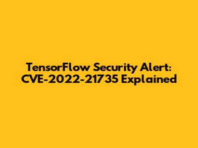 TensorFlow Security Alert: CVE-2022-21735 Explained