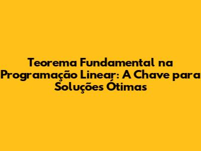 Teorema Fundamental na Programação Linear: A Chave para Soluções Ótimas