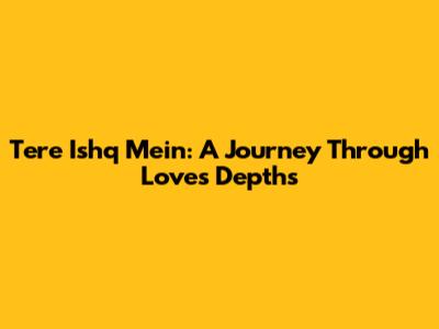 Tere Ishq Mein: A Journey Through Love's Depths