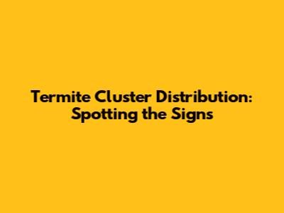 Termite Cluster Distribution: Spotting the Signs