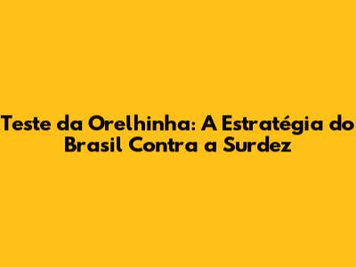 Teste da Orelhinha: A Estratégia do Brasil Contra a Surdez