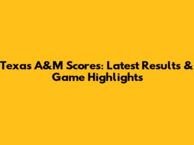 Texas A&M Scores: Latest Results & Game Highlights