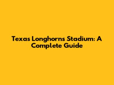 Texas Longhorns Stadium: A Complete Guide