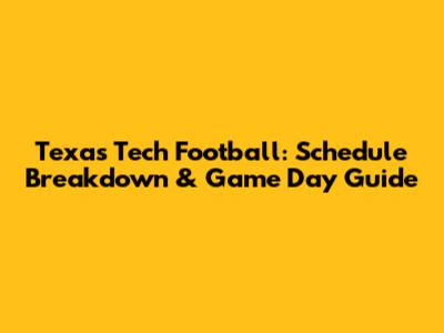 Texas Tech Football: Schedule Breakdown & Game Day Guide
