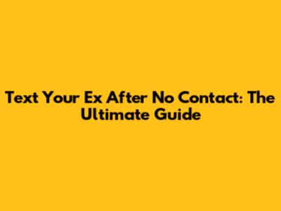 Text Your Ex After No Contact: The Ultimate Guide