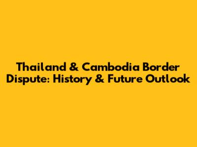 Thailand & Cambodia Border Dispute: History & Future Outlook