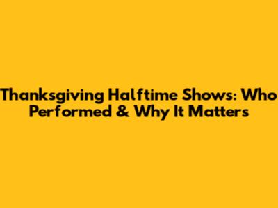 Thanksgiving Halftime Shows: Who Performed & Why It Matters