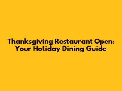 Thanksgiving Restaurant Open: Your Holiday Dining Guide