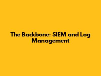 The Backbone: SIEM and Log Management
