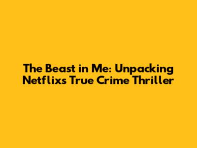 The Beast in Me: Unpacking Netflix's True Crime Thriller