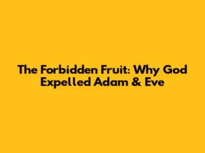 The Forbidden Fruit: Why God Expelled Adam & Eve