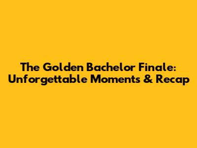 The Golden Bachelor Finale: Unforgettable Moments & Recap