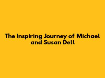 The Inspiring Journey of Michael and Susan Dell
