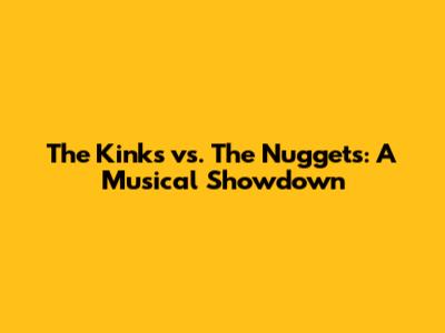 The Kinks vs. The Nuggets: A Musical Showdown