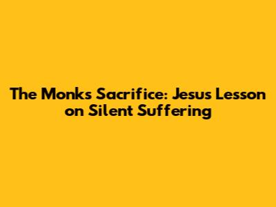 The Monk's Sacrifice: Jesus' Lesson on Silent Suffering