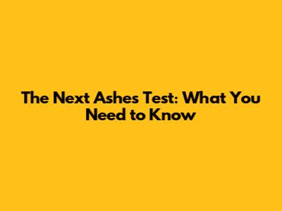 The Next Ashes Test: What You Need to Know