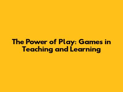 The Power of Play: Games in Teaching and Learning