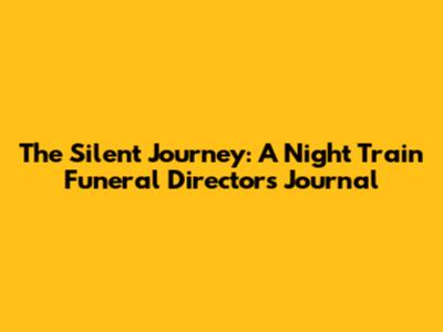 The Silent Journey: A Night Train Funeral Director's Journal