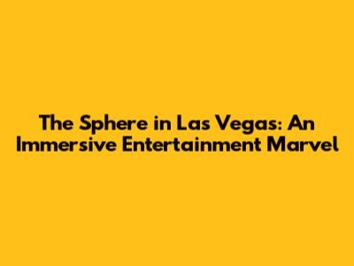 The Sphere in Las Vegas: An Immersive Entertainment Marvel