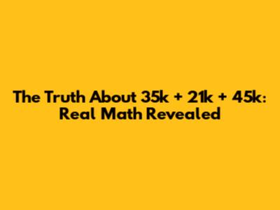 The Truth About 35k + 21k + 45k: Real Math Revealed