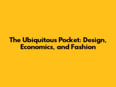 The Ubiquitous Pocket: Design, Economics, and Fashion