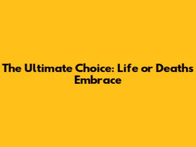 The Ultimate Choice: Life or Death's Embrace