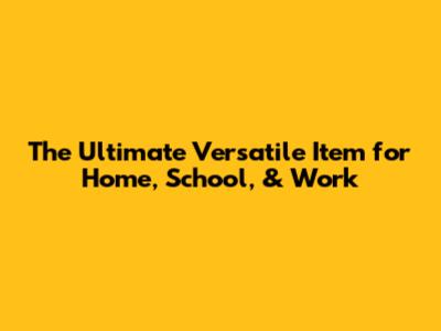 The Ultimate Versatile Item for Home, School, & Work