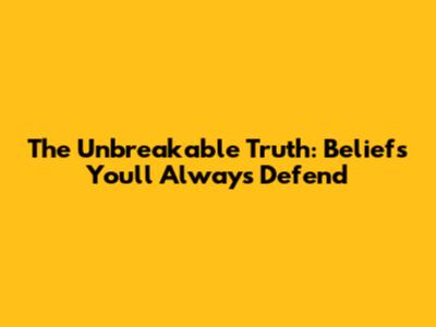 The Unbreakable Truth: Beliefs You'll Always Defend