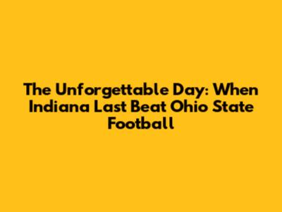 The Unforgettable Day: When Indiana Last Beat Ohio State Football