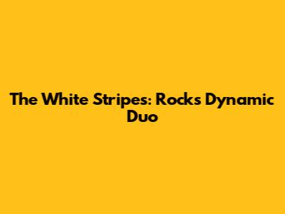 The White Stripes: Rock's Dynamic Duo