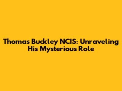 Thomas Buckley NCIS: Unraveling His Mysterious Role