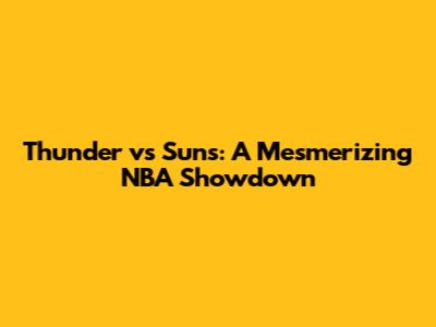 Thunder vs Suns: A Mesmerizing NBA Showdown