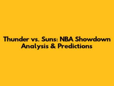 Thunder vs. Suns: NBA Showdown Analysis & Predictions