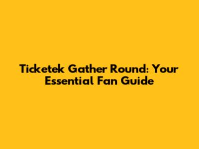 Ticketek Gather Round: Your Essential Fan Guide