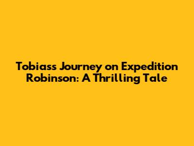 Tobias's Journey on Expedition Robinson: A Thrilling Tale