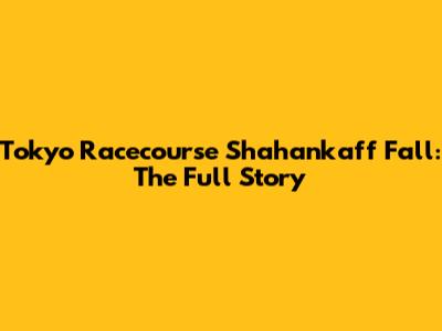 Tokyo Racecourse Shahankaff Fall: The Full Story