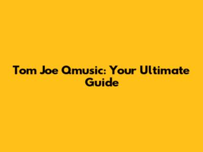 Tom Joe Qmusic: Your Ultimate Guide