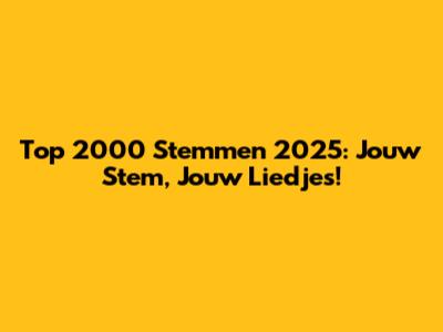 Top 2000 Stemmen 2025: Jouw Stem, Jouw Liedjes!