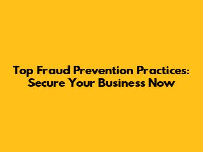 Top Fraud Prevention Practices: Secure Your Business Now
