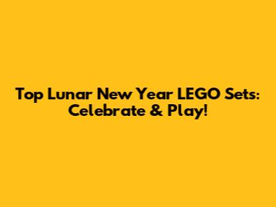 Top Lunar New Year LEGO Sets: Celebrate & Play!