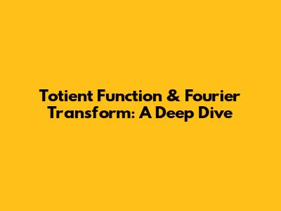 Totient Function & Fourier Transform: A Deep Dive