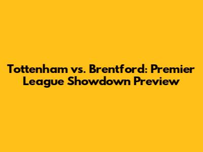 Tottenham vs. Brentford: Premier League Showdown Preview