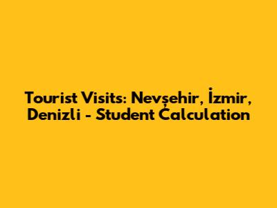 Tourist Visits: Nevşehir, İzmir, Denizli - Student Calculation