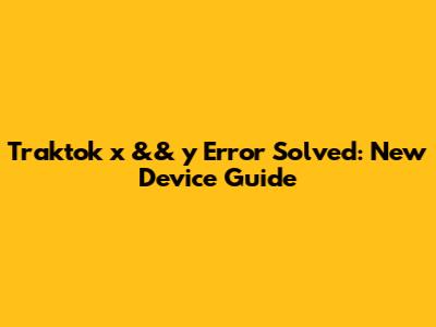 Traktok 'x && y' Error Solved: New Device Guide