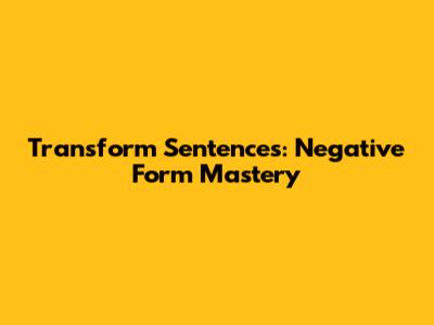 Transform Sentences: Negative Form Mastery