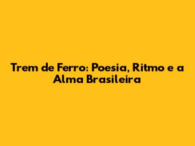 Trem de Ferro: Poesia, Ritmo e a Alma Brasileira