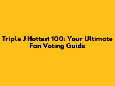 Triple J Hottest 100: Your Ultimate Fan Voting Guide